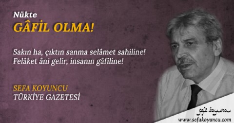 GÂFİL OLMA!